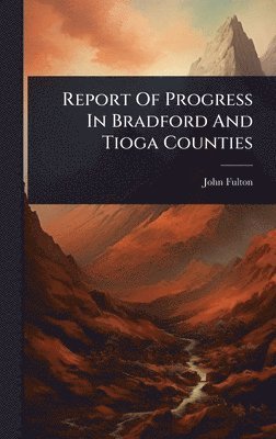 John Fulton - Report Of Progress In Bradford And Tioga Counties, Inbunden