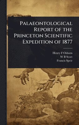 Henry F Osborn, W B Scott, Francis Speir, Henry F. Osborn, W. B. Scott - Palaeontological Report of the Princeton Scientific Expedition of 1877, Inbunden