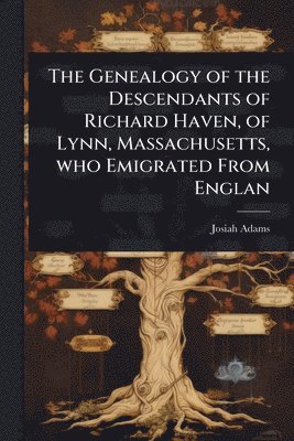 Genealogy of the Descendants of Richard Haven, of Lynn, Massachusetts, who Emigrated From Englan