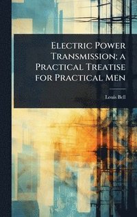bokomslag Electric Power Transmission; a Practical Treatise for Practical Men
