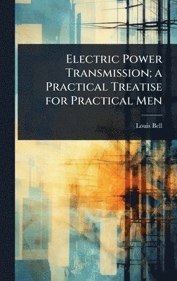 Louis Bell - Electric Power Transmission; a Practical Treatise for Practical Men, Inbunden