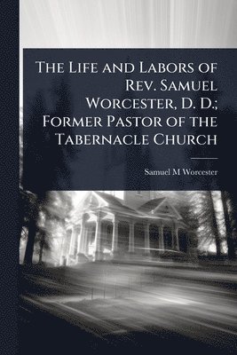 Samuel M Worcester - Life and Labors of Rev. Samuel Worcester, D. D.; Former Pastor of the Tabernacle Church, Häftad