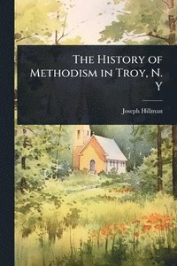 bokomslag History of Methodism in Troy, N. Y