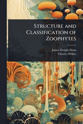 James Dwight Dana, Charles Wilkes - Structure and Classification of Zoophytes, Häftad