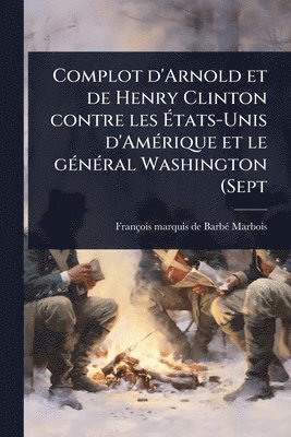 François Marquis de Barbã(c)-Marbois, FranÃ§ois marquis de BarbÃ©-Marbois - Complot d'Arnold et de Henry Clinton contre les Ãtats-Unis d'AmÃ(c)rique et le gÃ(c)nÃ(c)ral Washington (Sept, Häftad