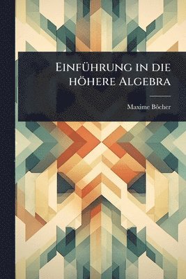 Maxime Bã´cher, Maxime BÃ´cher - EinfÃ1/4hrung in die höhere Algebra, Häftad