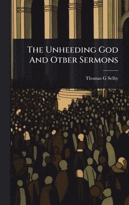 bokomslag The Unheeding God And Otber Sermons