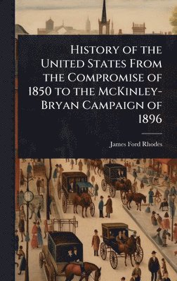 bokomslag History of the United States From the Compromise of 1850 to the McKinley-Bryan Campaign of 1896