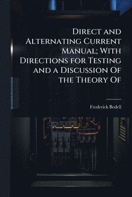 Direct and Alternating Current Manual; With Directions for Testing and a Discussion Of the Theory Of