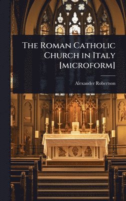 Roman Catholic Church in Italy [microform]