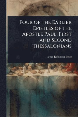 Four of the Earlier Epistles of the Apostle Paul, First and Second Thessalonians