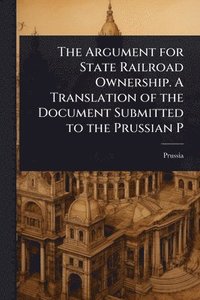 bokomslag Argument for State Railroad Ownership. A Translation of the Document Submitted to the Prussian P