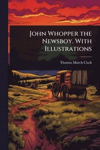 bokomslag John Whopper the Newsboy. With Illustrations