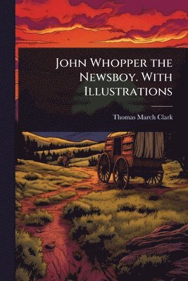 bokomslag John Whopper the Newsboy. With Illustrations