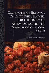 bokomslag Omnipotence Belongs Only to the Beloved; or The Unity of Antagonisms in the Purpose of God Our Savio