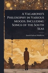 bokomslag Vagabond's Philosophy in Various Moods. Including Songs of the South Seas