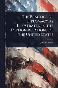 bokomslag Practice of Diplomacy as Illustrated in the Foreign Relations of the United States
