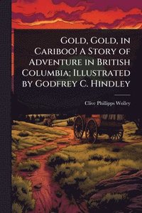 bokomslag Gold, Gold, in Cariboo! A Story of Adventure in British Columbia; Illustrated by Godfrey C. Hindley