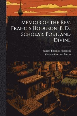 Memoir of the Rev. Francis Hodgson, B. D., Scholar, Poet, and Divine