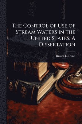 bokomslag Control of Use of Stream Waters in the United States. A Dissertation