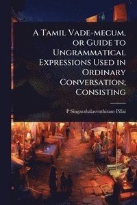 bokomslag Tamil Vade-mecum, or Guide to Ungrammatical Expressions Used in Ordinary Conversation; Consisting