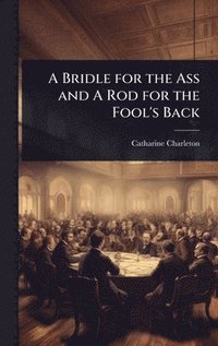 bokomslag Bridle for the Ass and A Rod for the Fool's Back