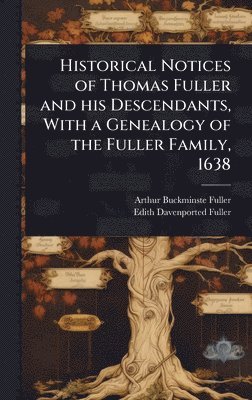 Historical Notices of Thomas Fuller and his Descendants, With a Genealogy of the Fuller Family, 1638
