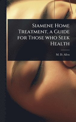 bokomslag Siamene Home Treatment, a Guide for Those who Seek Health