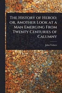 bokomslag History of Herod; or, Another Look at a Man Emerging From Twenty Centuries of Calumny