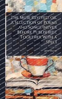 bokomslag Muse Revived; or, A Selection of Poems and Songs (never Before Published); Together With a Speci