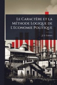 bokomslag Caractère et la MÃ(c)thode Logique de L'Ã(c)conomie Politique