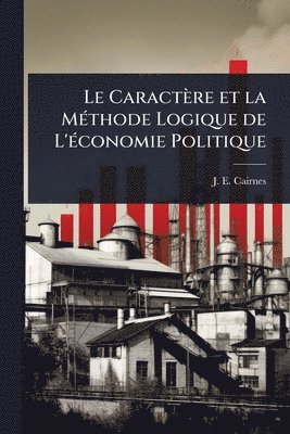 bokomslag Le Caractère et la MÃ(c)thode Logique de L'Ã(c)conomie Politique