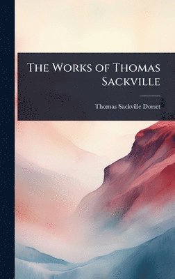 Thomas Sackville Dorset - Works of Thomas Sackville, Inbunden