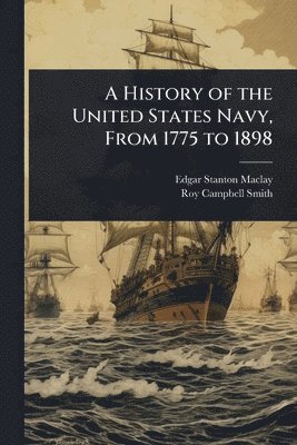 bokomslag A History of the United States Navy, From 1775 to 1898