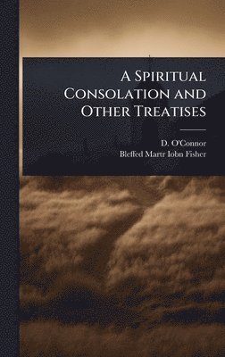 bokomslag A Spiritual Consolation and Other Treatises