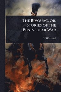 bokomslag The Bivouac; or, Stories of the Peninsular War