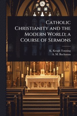 K Krogh-Tonning, A M Buchanan, K. Krogh-Tonning, A. M. Buchanan - Catholic Christianity and the Modern World; a Course of Sermons, Häftad