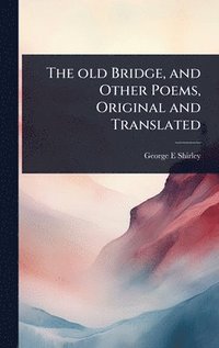 bokomslag The old Bridge, and Other Poems, Original and Translated
