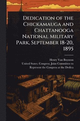 bokomslag Dedication of the Chickamauga and Chattanooga National Military Park, September 18-20, 1895