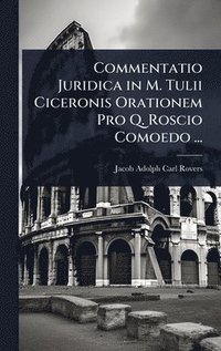 bokomslag Commentatio Juridica in M. Tulii Ciceronis Orationem Pro Q. Roscio Comoedo ...