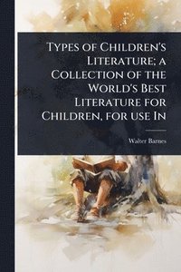 bokomslag Types of Children's Literature; a Collection of the World's Best Literature for Children, for use In