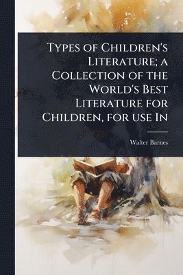 bokomslag Types of Children's Literature; a Collection of the World's Best Literature for Children, for use In