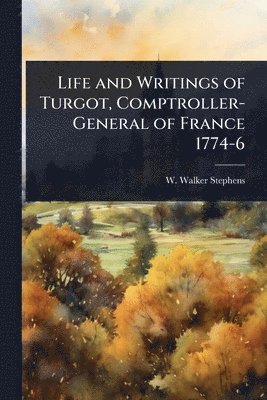 W Walker Stephens - Life and Writings of Turgot, Comptroller-General of France 1774-6, Häftad