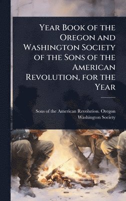 Year Book of the Oregon and Washington Society of the Sons of the American Revolution, for the Year, Inbunden