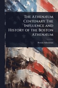 bokomslag AthenÃ]um Centenary The Influence and History of the Boston AthenÃ]um