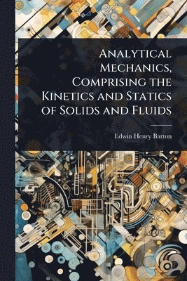 bokomslag Analytical Mechanics, Comprising the Kinetics and Statics of Solids and Fluids