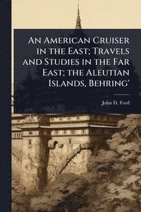 bokomslag American Cruiser in the East; Travels and Studies in the Far East; the Aleutian Islands, Behring'