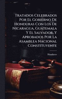 bokomslag Tratados Celebrados Por El Gobierno De Honduras Con Los De Nicaragua, Guatemala Y El Salvador, Y Aprobados Por La Asamblea Nacional Constituyente