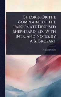 bokomslag Chloris, Or the Complaint of the Passionate Despised Shepheard. Ed., With Intr. and Notes, by A.B. Grosart