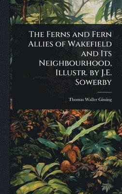 bokomslag The Ferns and Fern Allies of Wakefield and Its Neighbourhood, Illustr. by J.E. Sowerby